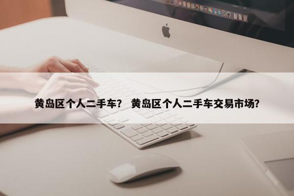 黄岛区个人二手车？ 黄岛区个人二手车交易市场？