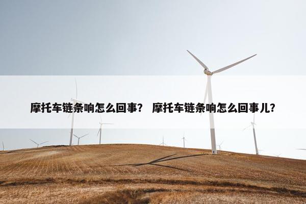 摩托车链条响怎么回事？ 摩托车链条响怎么回事儿？