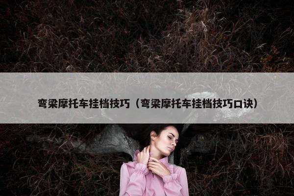 弯梁摩托车挂档技巧（弯梁摩托车挂档技巧口诀）