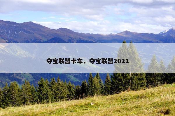 夺宝联盟卡车，夺宝联盟2021