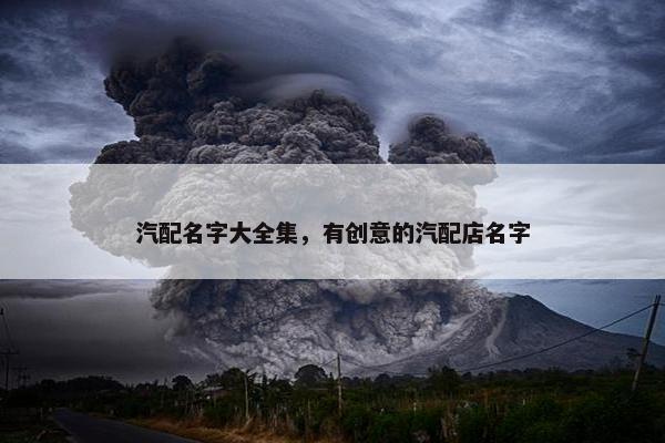 汽配名字大全集，有创意的汽配店名字