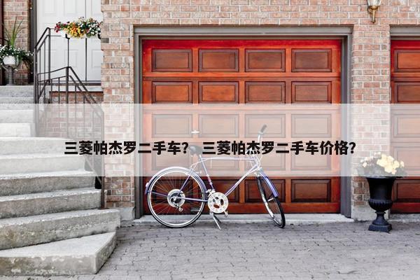 三菱帕杰罗二手车？ 三菱帕杰罗二手车价格？