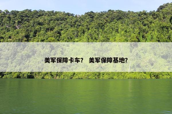 美军保障卡车？ 美军保障基地？