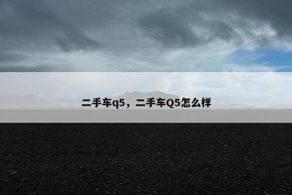 二手车q5，二手车Q5怎么样