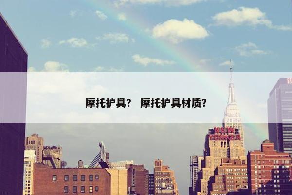 摩托护具？ 摩托护具材质？