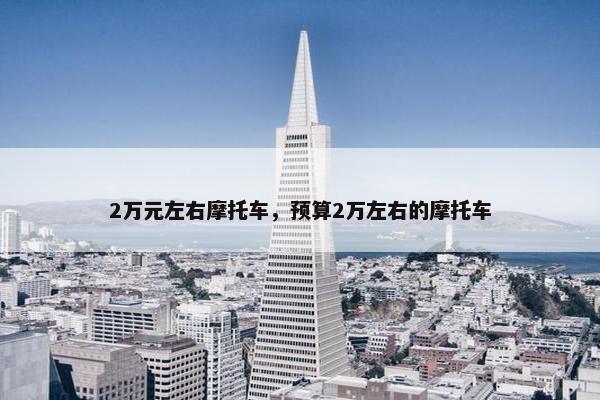 2万元左右摩托车，预算2万左右的摩托车
