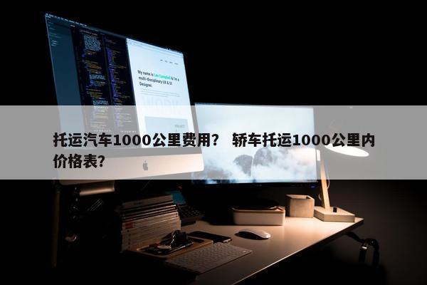 托运汽车1000公里费用？ 轿车托运1000公里内价格表？
