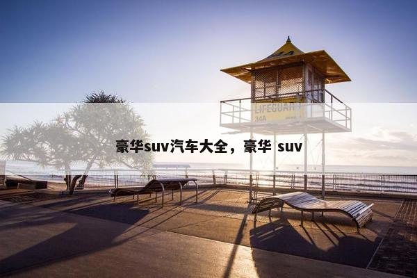豪华suv汽车大全，豪华 suv