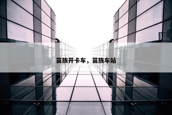 苗族开卡车，苗族车站