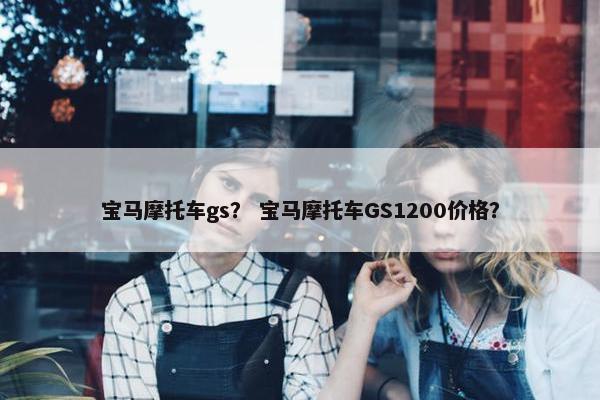 宝马摩托车gs？ 宝马摩托车GS1200价格？
