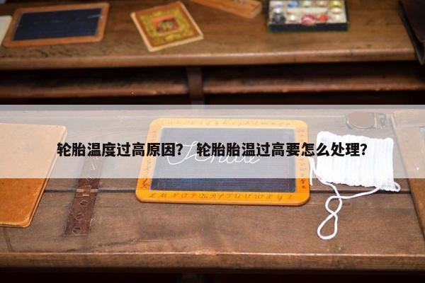 轮胎温度过高原因？ 轮胎胎温过高要怎么处理？