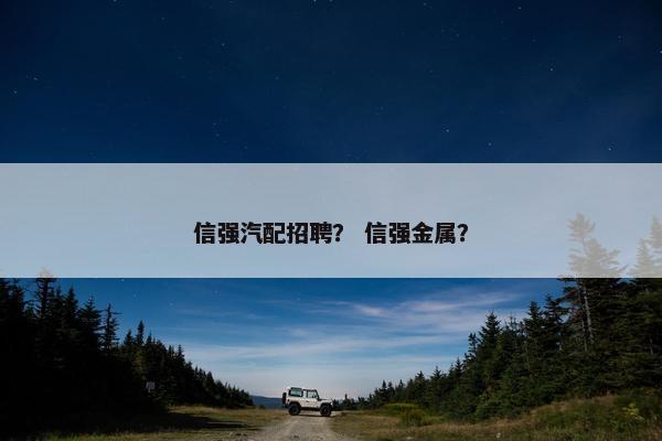 信强汽配招聘？ 信强金属？