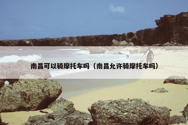南昌可以骑摩托车吗（南昌允许骑摩托车吗）