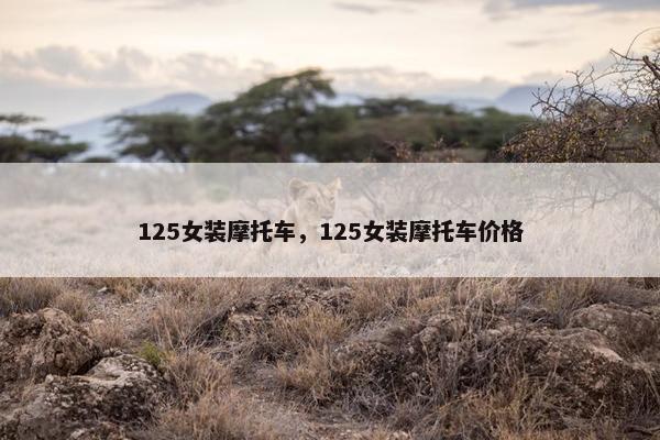 125女装摩托车，125女装摩托车价格