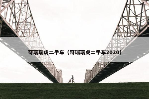 奇瑞瑞虎二手车（奇瑞瑞虎二手车2020）