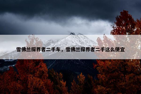 雪佛兰探界者二手车，雪佛兰探界者二手这么便宜