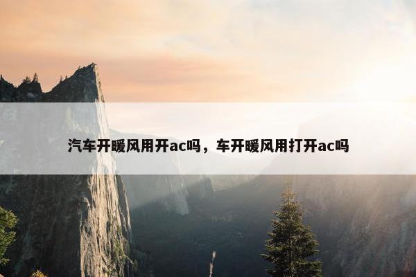 汽车开暖风用开ac吗，车开暖风用打开ac吗