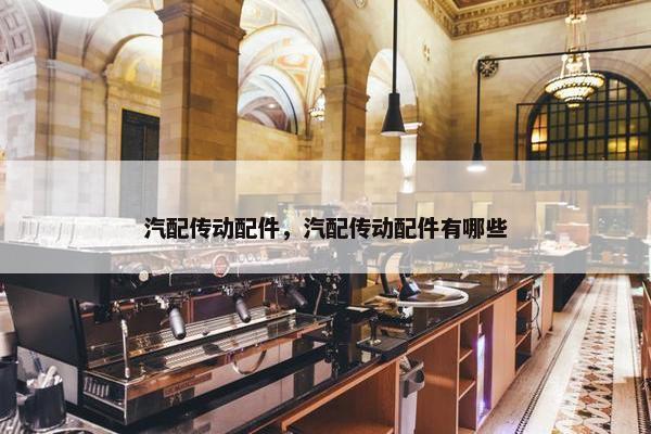 汽配传动配件，汽配传动配件有哪些