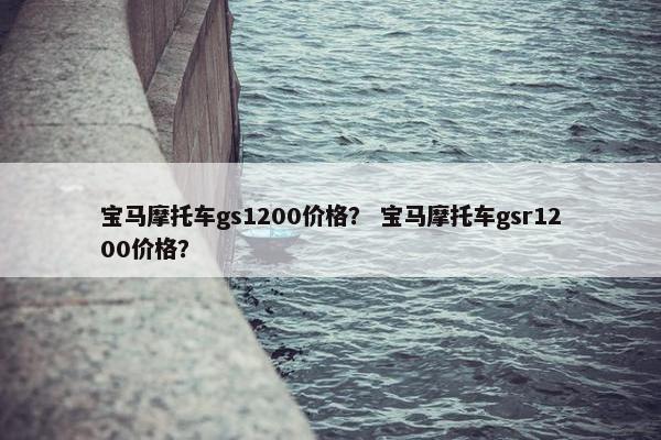 宝马摩托车gs1200价格？ 宝马摩托车gsr1200价格？