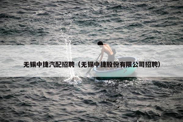 无锡中捷汽配招聘（无锡中捷股份有限公司招聘）