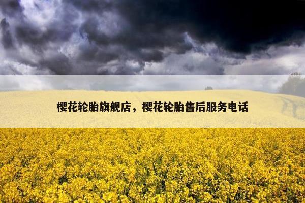 樱花轮胎旗舰店，樱花轮胎售后服务电话