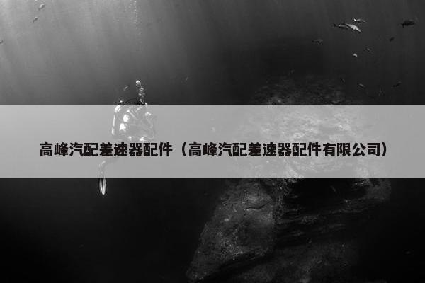 高峰汽配差速器配件（高峰汽配差速器配件有限公司）