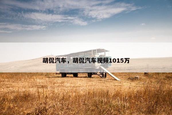 胡侃汽车，胡侃汽车视频1015万