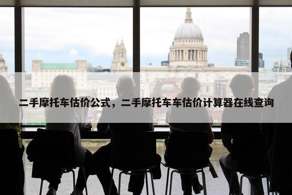 二手摩托车估价公式，二手摩托车车估价计算器在线查询