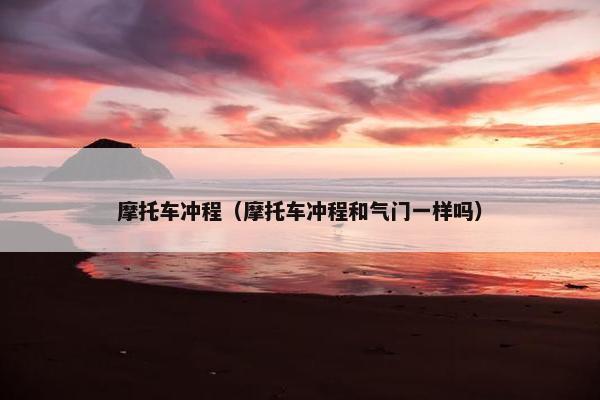 摩托车冲程（摩托车冲程和气门一样吗）