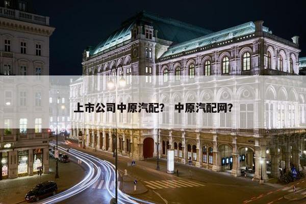 上市公司中原汽配？ 中原汽配网？