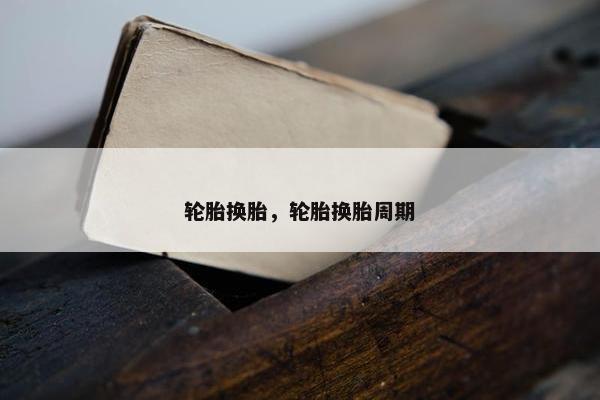 轮胎换胎，轮胎换胎周期