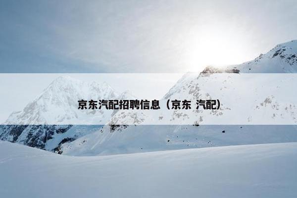京东汽配招聘信息（京东 汽配）