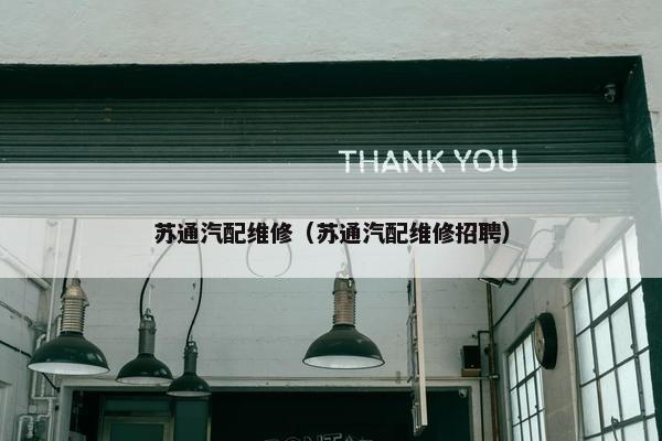 苏通汽配维修（苏通汽配维修招聘）