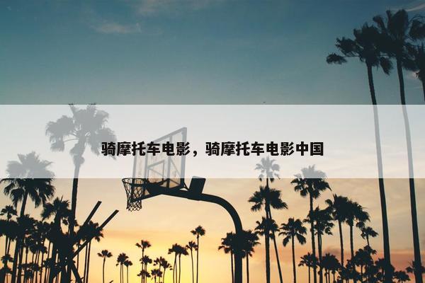 骑摩托车电影，骑摩托车电影中国