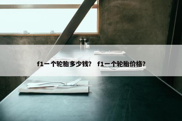 f1一个轮胎多少钱？ f1一个轮胎价格？