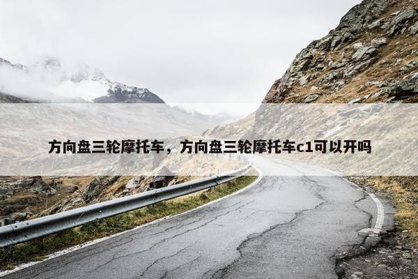 方向盘三轮摩托车，方向盘三轮摩托车c1可以开吗