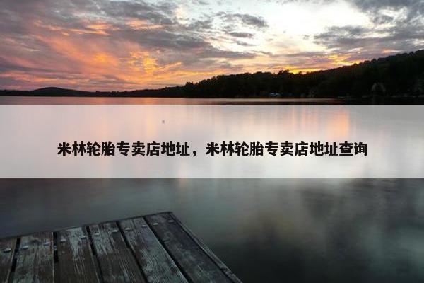 米林轮胎专卖店地址，米林轮胎专卖店地址查询