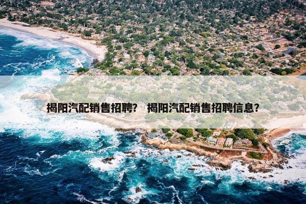揭阳汽配销售招聘？ 揭阳汽配销售招聘信息？