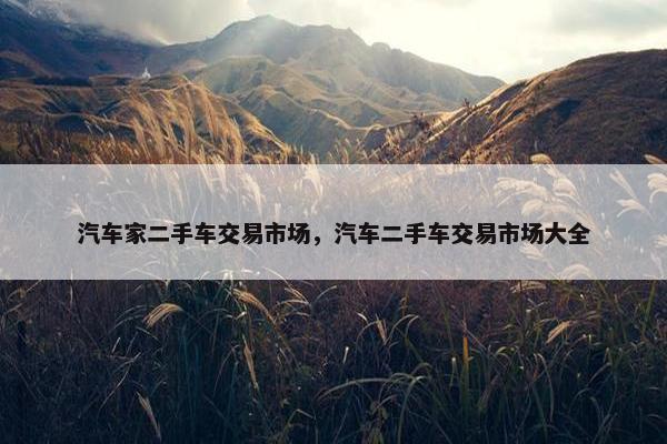 汽车家二手车交易市场，汽车二手车交易市场大全