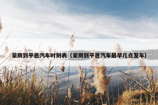 蒙阴到平邑汽车时刻表（蒙阴到平邑汽车最早几点发车）