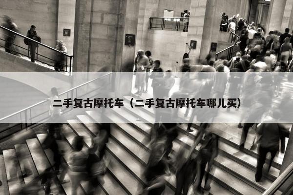 二手复古摩托车（二手复古摩托车哪儿买）