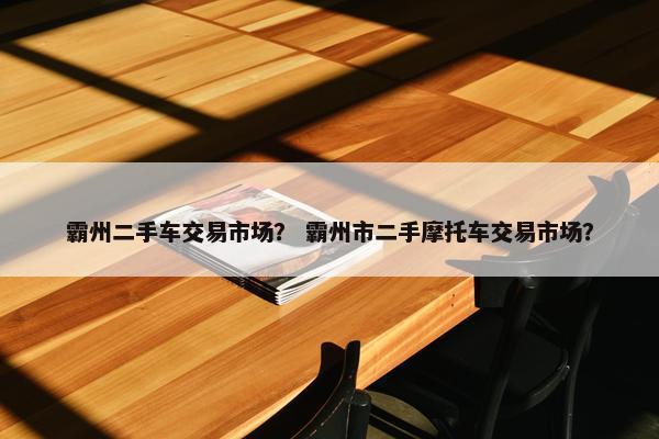 霸州二手车交易市场？ 霸州市二手摩托车交易市场？