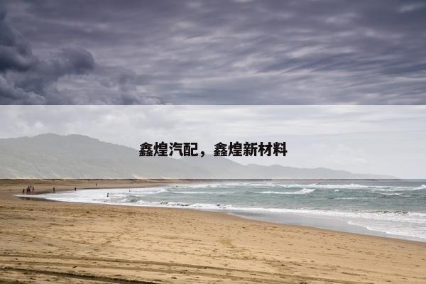 鑫煌汽配，鑫煌新材料