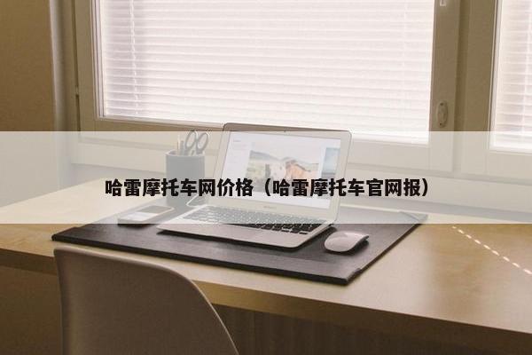 哈雷摩托车网价格（哈雷摩托车官网报）