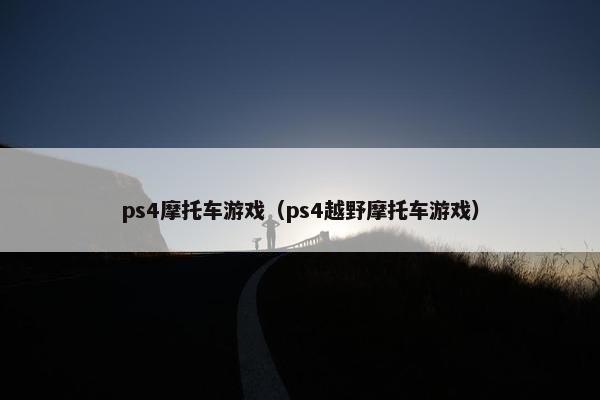 ps4摩托车游戏（ps4越野摩托车游戏）
