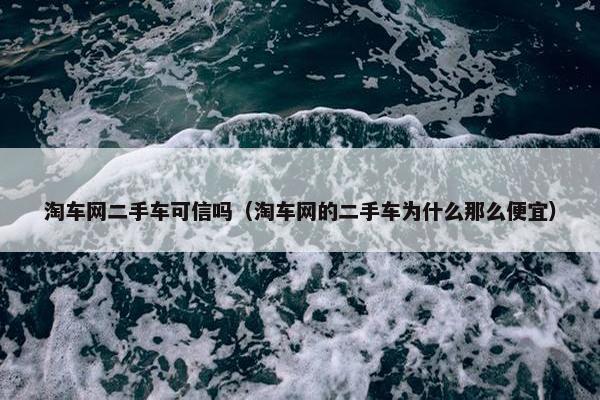 淘车网二手车可信吗（淘车网的二手车为什么那么便宜）