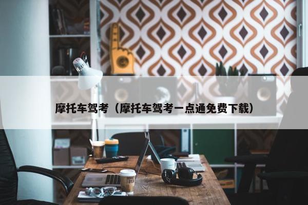 摩托车驾考（摩托车驾考一点通免费下载）