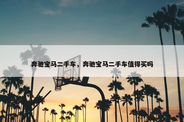 奔驰宝马二手车，奔驰宝马二手车值得买吗