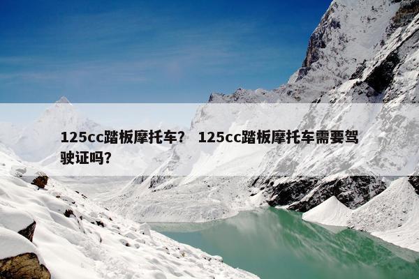 125cc踏板摩托车？ 125cc踏板摩托车需要驾驶证吗？