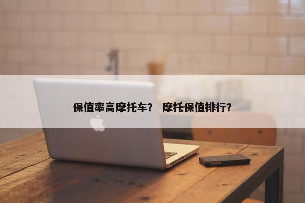 保值率高摩托车？ 摩托保值排行？